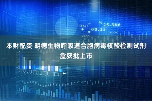 本财配资 明德生物呼吸道合胞病毒核酸检测试剂盒获批上市
