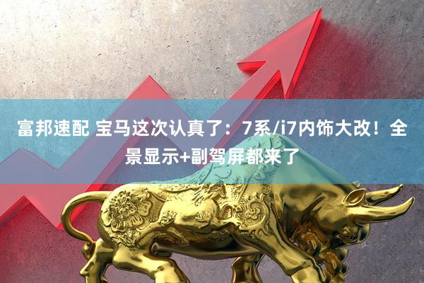 富邦速配 宝马这次认真了：7系/i7内饰大改！全景显示+副驾屏都来了